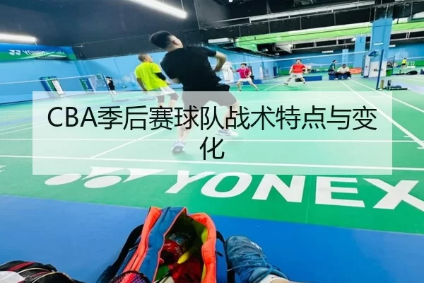 CBA季后赛球队战术特点与变化