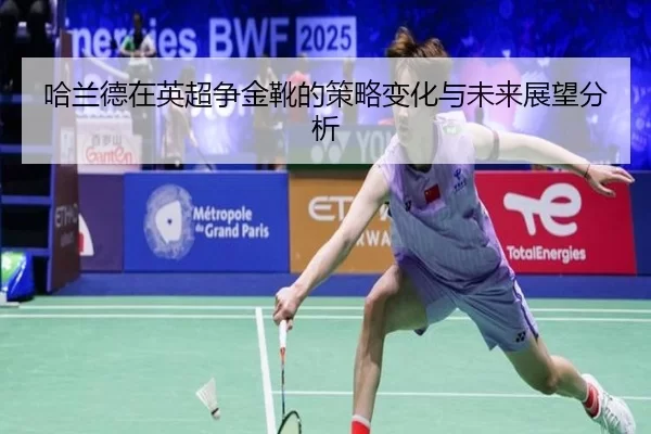 哈兰德在英超争金靴的策略变化与未来展望分析